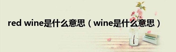 red wine是什么意思（wine是什么意思）