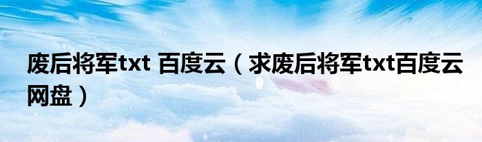 废后将军txt 百度云（求废后将军txt百度云网盘）