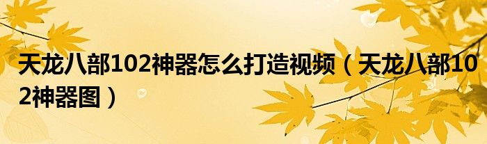 天龙八部102神器怎么打造视频（天龙八部102神器图）