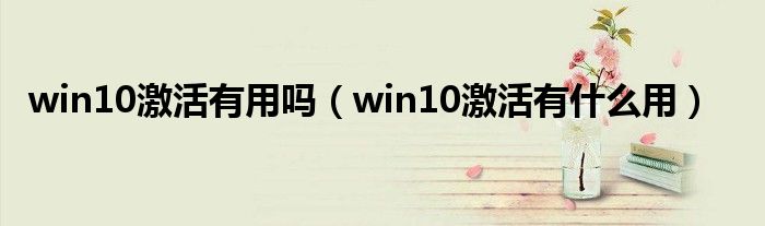 win10激活有用吗（win10激活有什么用）