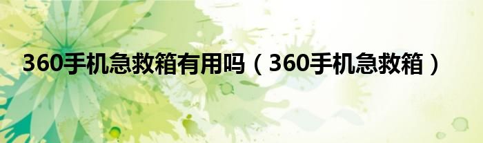 360手机急救箱有用吗（360手机急救箱）