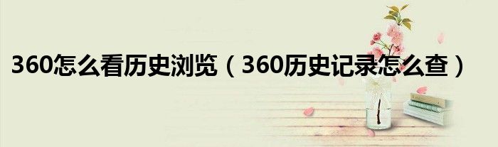 360怎么看历史浏览（360历史记录怎么查）