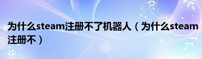 为什么steam注册不了机器人（为什么steam注册不）