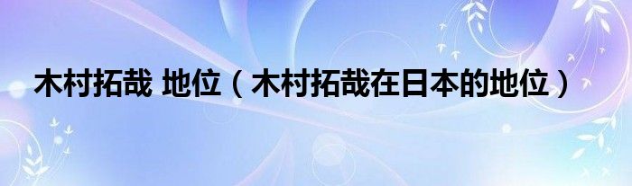 木村拓哉 地位（木村拓哉在日本的地位）