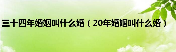 三十四年婚姻叫什么婚（20年婚姻叫什么婚）