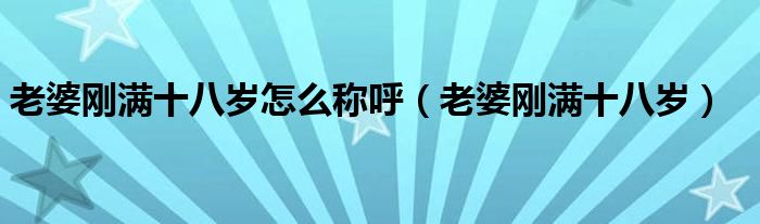 老婆刚满十八岁怎么称呼（老婆刚满十八岁）