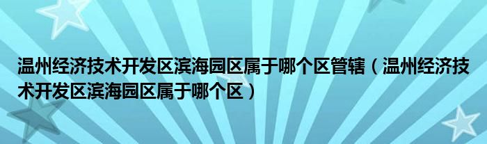 温州经济技术开发区滨海园区属于哪个区管辖（温州经济技术开发区滨海园区属于哪个区）