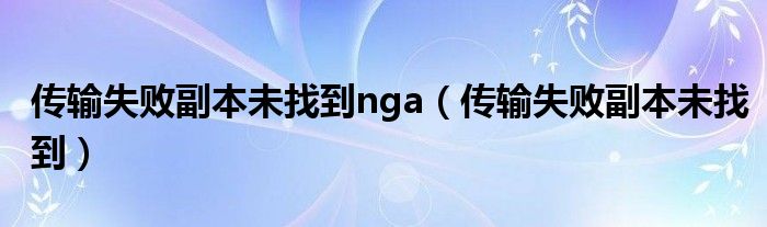 传输失败副本未找到nga（传输失败副本未找到）