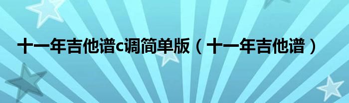 十一年吉他谱c调简单版（十一年吉他谱）