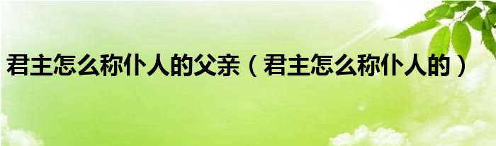 君主怎么称仆人的父亲（君主怎么称仆人的）