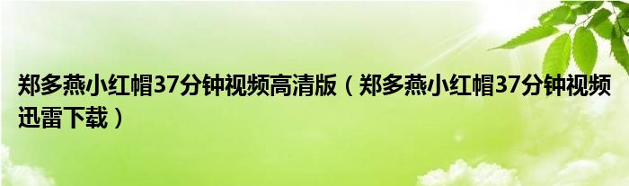 郑多燕小红帽37分钟视频高清版（郑多燕小红帽37分钟视频迅雷下载）