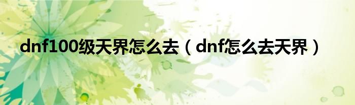 dnf100级天界怎么去（dnf怎么去天界）