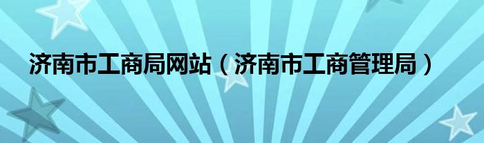 济南市工商局网站（济南市工商管理局）