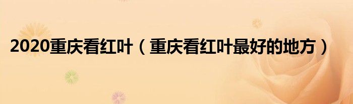 2020重庆看红叶（重庆看红叶最好的地方）