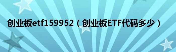 创业板etf159952（创业板ETF代码多少）