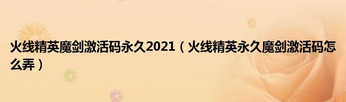 火线精英魔剑激活码永久2021（火线精英永久魔剑激活码怎么弄）