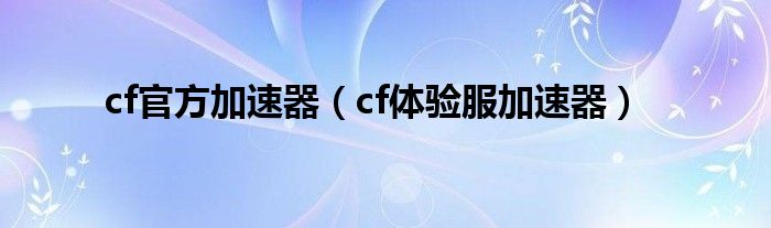 cf官方加速器（cf体验服加速器）