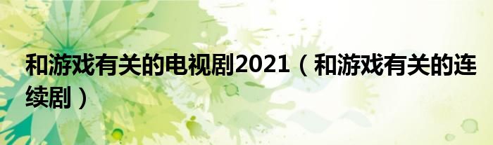 和游戏有关的电视剧2021（和游戏有关的连续剧）