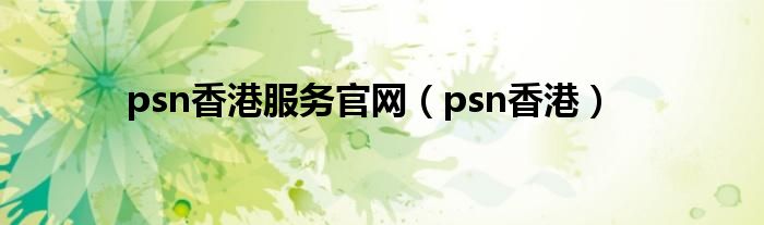 psn香港服务官网（psn香港）