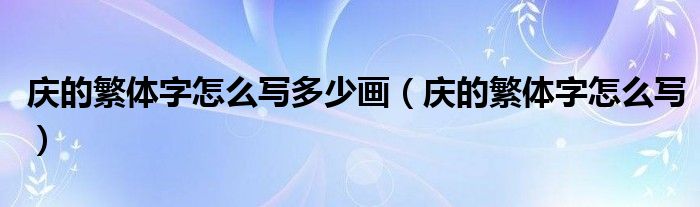 庆的繁体字怎么写多少画（庆的繁体字怎么写）