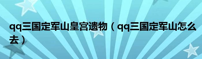 qq三国定军山皇宫遗物（qq三国定军山怎么去）