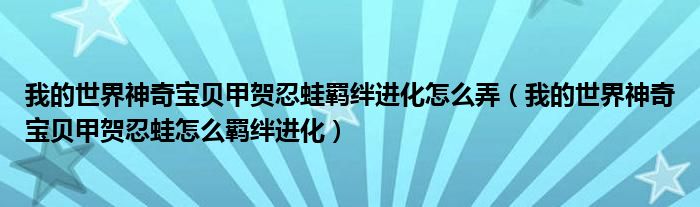 我的世界神奇宝贝甲贺忍蛙羁绊进化怎么弄（我的世界神奇宝贝甲贺忍蛙怎么羁绊进化）