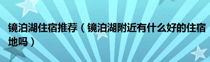 镜泊湖住宿推荐（镜泊湖附近有什么好的住宿地吗）