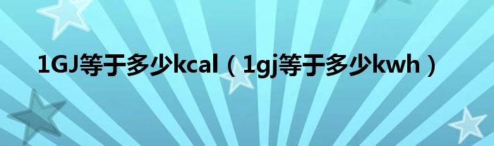 1GJ等于多少kcal（1gj等于多少kwh）