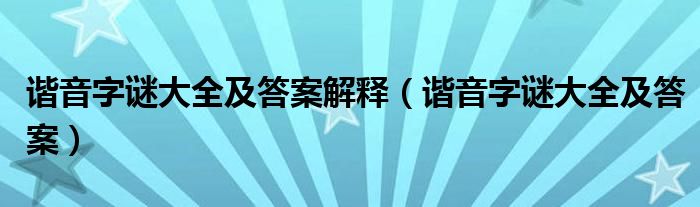 谐音字谜大全及答案解释（谐音字谜大全及答案）