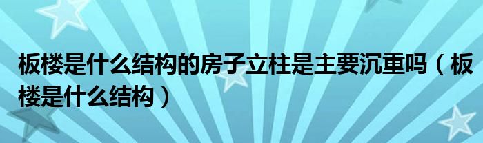 板楼是什么结构的房子立柱是主要沉重吗（板楼是什么结构）