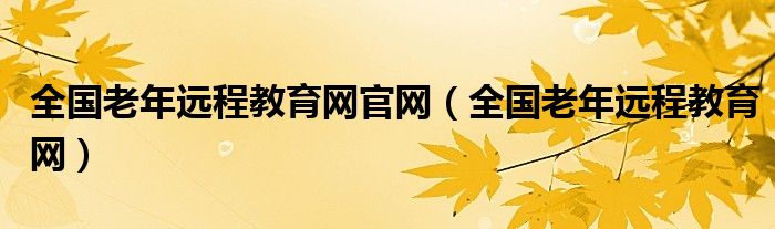 全国老年远程教育网官网（全国老年远程教育网）