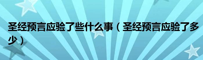 圣经预言应验了些什么事（圣经预言应验了多少）