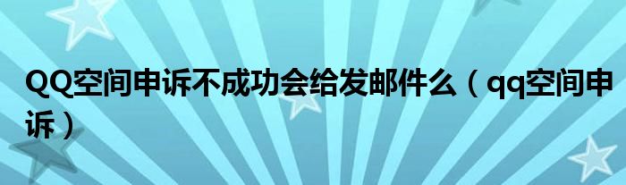 QQ空间申诉不成功会给发邮件么（qq空间申诉）