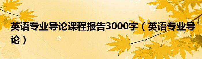 英语专业导论课程报告3000字（英语专业导论）