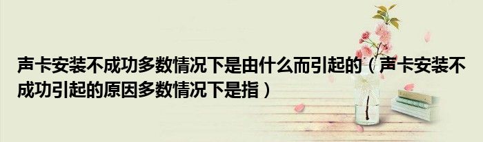 声卡安装不成功多数情况下是由什么而引起的（声卡安装不成功引起的原因多数情况下是指）