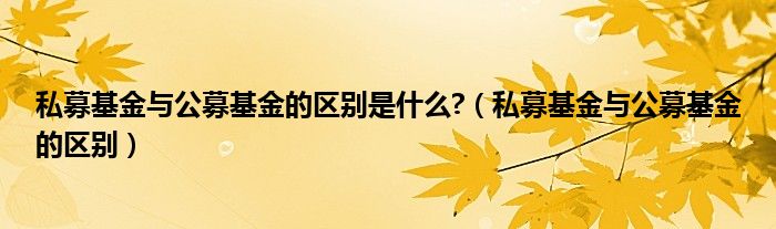 私募基金与公募基金的区别是什么?（私募基金与公募基金的区别）