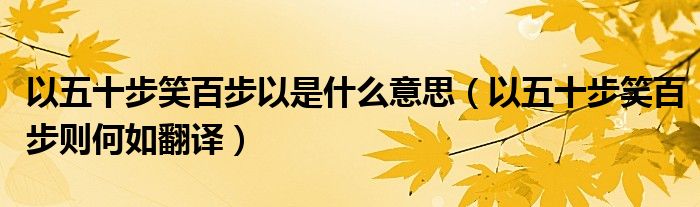 以五十步笑百步以是什么意思（以五十步笑百步则何如翻译）