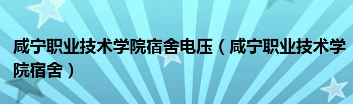 咸宁职业技术学院宿舍电压（咸宁职业技术学院宿舍）