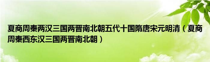 夏商周秦两汉三国两晋南北朝五代十国隋唐宋元明清（夏商周秦西东汉三国两晋南北朝）