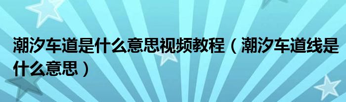 潮汐车道是什么意思视频教程（潮汐车道线是什么意思）