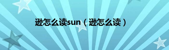 逊怎么读sun（逊怎么读）