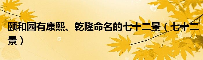 颐和园有康熙、乾隆命名的七十二景（七十二景）