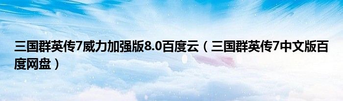 三国群英传7威力加强版8.0百度云（三国群英传7中文版百度网盘）