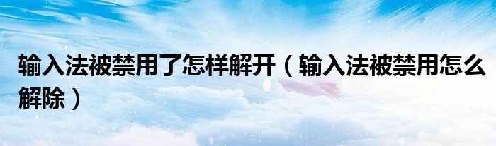 输入法被禁用了怎样解开（输入法被禁用怎么解除）