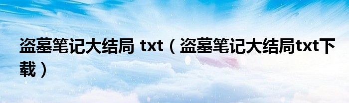 盗墓笔记大结局 txt（盗墓笔记大结局txt下载）