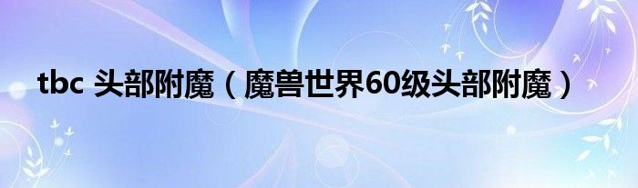 tbc 头部附魔（魔兽世界60级头部附魔）