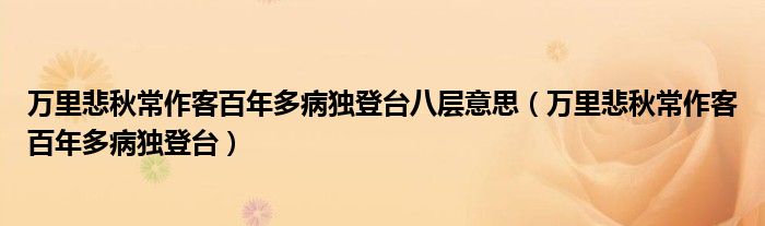 万里悲秋常作客百年多病独登台八层意思（万里悲秋常作客百年多病独登台）