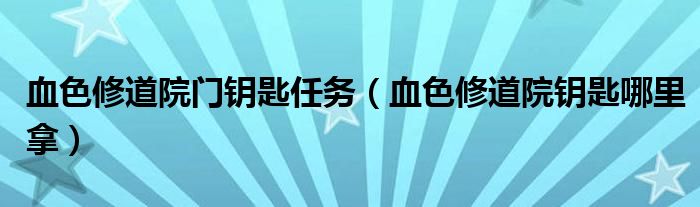 血色修道院门钥匙任务（血色修道院钥匙哪里拿）