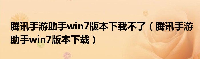 腾讯手游助手win7版本下载不了（腾讯手游助手win7版本下载）