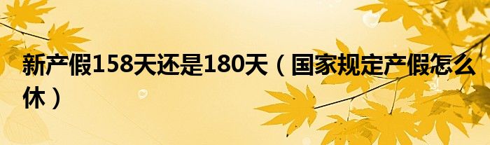 新产假158天还是180天（国家规定产假怎么休）